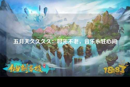 五月天久久久久：时光不老，音乐永驻心间