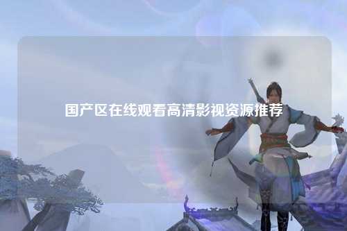 国产区在线观看高清影视资源推荐