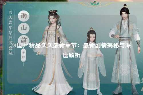 91国产精品久久最新章节：最新剧情揭秘与深度解析