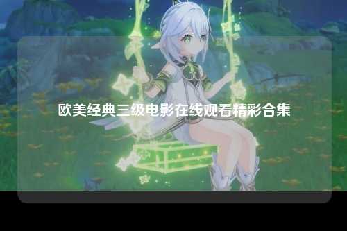 欧美经典三级电影在线观看精彩合集