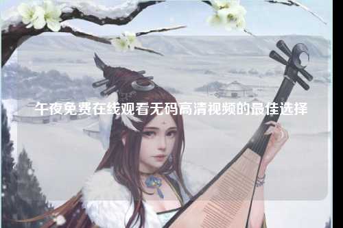 午夜免费在线观看无码高清视频的最佳选择