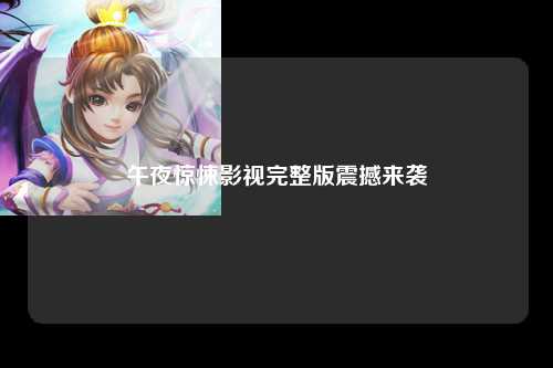 午夜惊悚影视完整版震撼来袭
