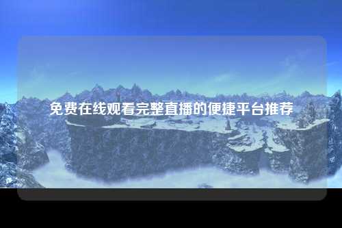 免费在线观看完整直播的便捷平台推荐