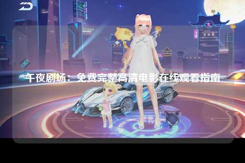 午夜剧场：免费完整高清电影在线观看指南
