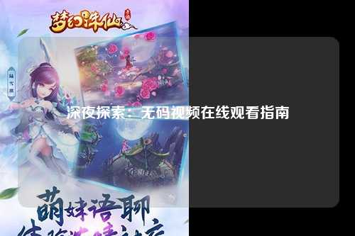 深夜探索：无码视频在线观看指南