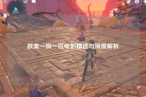 欧美一级一区电影精选与深度解析