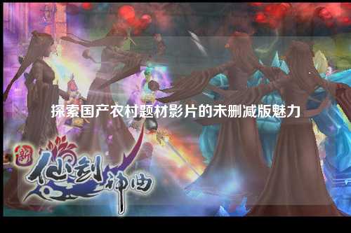 探索国产农村题材影片的未删减版魅力