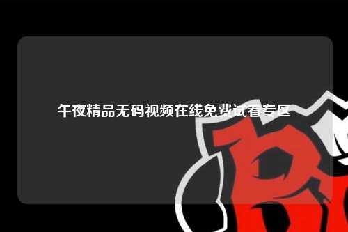 午夜精品无码视频在线免费试看专区
