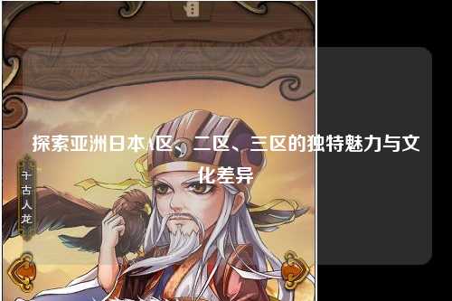 探索亚洲日本A区、二区、三区的独特魅力与文化差异