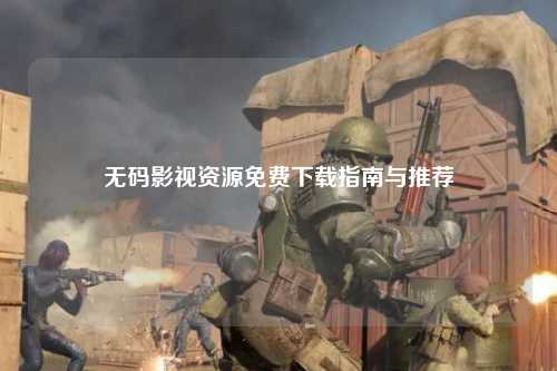 无码影视资源免费下载指南与推荐