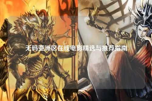 无码亚洲区在线电影精选与推荐指南