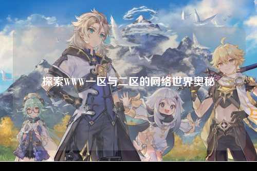 探索WWW一区与二区的网络世界奥秘