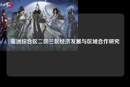 亚洲综合区二区三区经济发展与区域合作研究