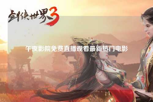 午夜影院免费直播观看最新热门电影