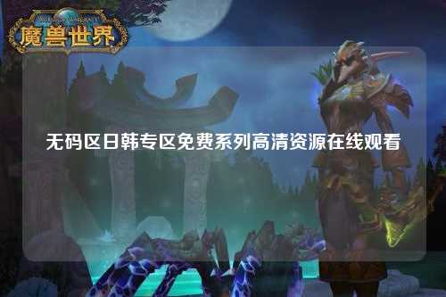 无码区日韩专区免费系列高清资源在线观看