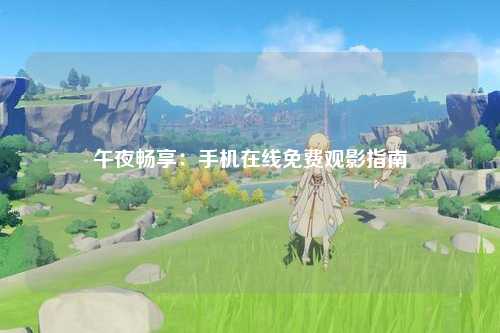 午夜畅享：手机在线免费观影指南