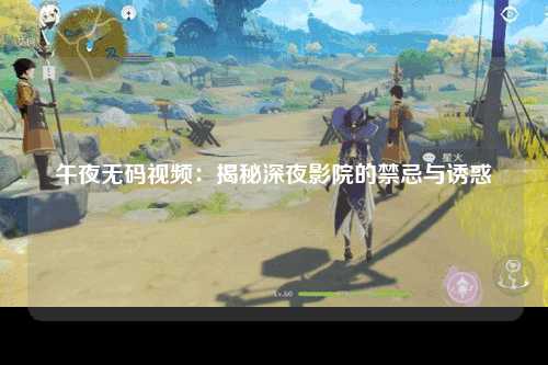 午夜无码视频：揭秘深夜影院的禁忌与诱惑