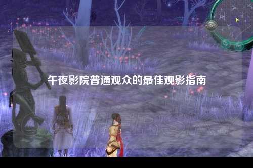 午夜影院普通观众的最佳观影指南