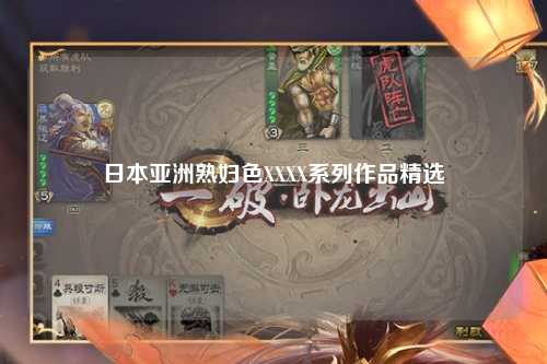 日本亚洲熟妇色XXXX系列作品精选