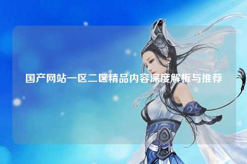 国产网站一区二区精品内容深度解析与推荐