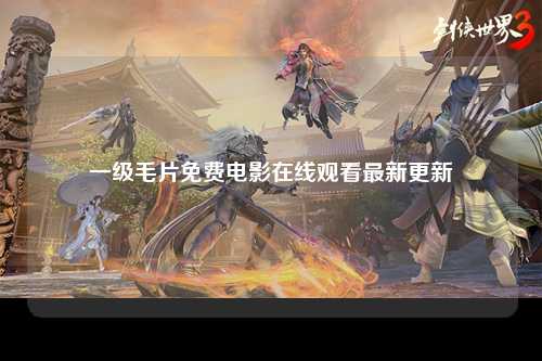 一级毛片免费电影在线观看最新更新