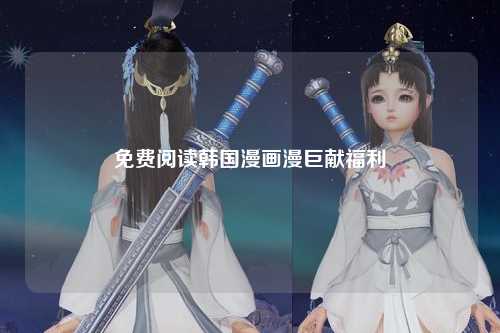 免费阅读韩国漫画漫巨献福利