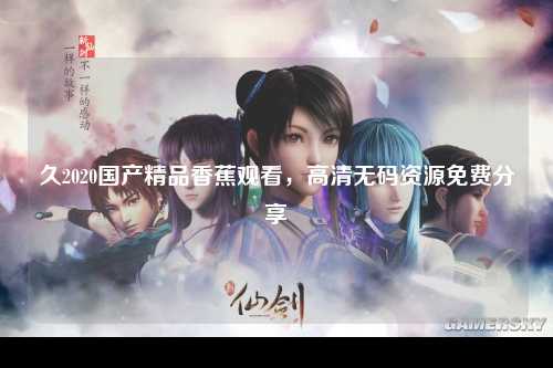 久2020国产精品香蕉观看，高清无码资源免费分享