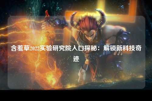 含羞草2022实验研究院入口探秘：解锁新科技奇迹