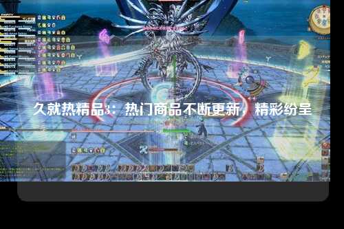久就热精品3：热门商品不断更新，精彩纷呈