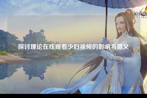 探讨理论在线观看少妇视频的影响与意义