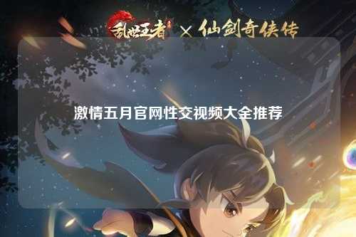 激情五月官网性交视频大全推荐