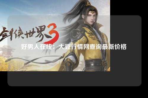 好男人在线：大豆行情网查询最新价格
