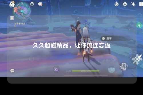 久久超碰精品，让你流连忘返