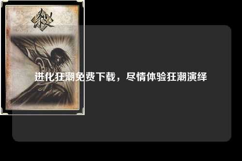 进化狂潮免费下载，尽情体验狂潮演绎