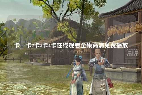卡一卡2卡3卡4卡在线观看全集高清免费播放