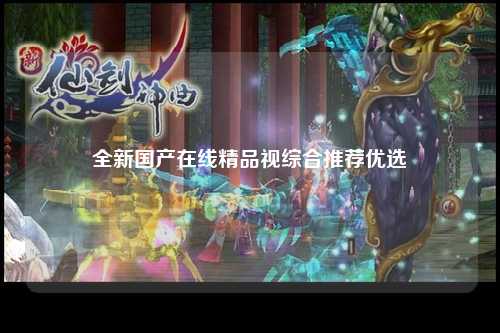 全新国产在线精品视综合推荐优选