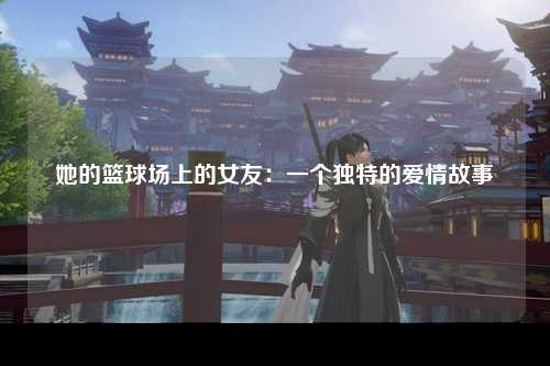 她的篮球场上的女友：一个独特的爱情故事