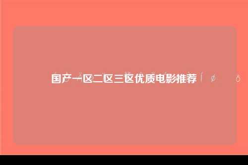 国产一区二区三区优质电影推荐