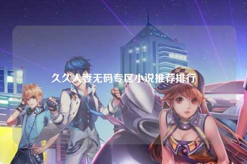 久久人妻无码专区小说推荐排行