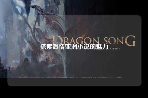 探索激情亚洲小说的魅力
