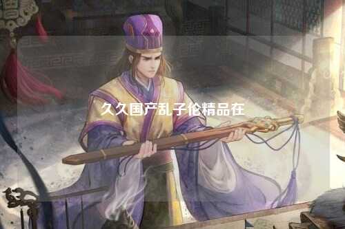 久久国产乱子伦精品在