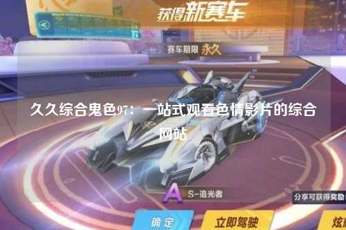 久久综合鬼色97：一站式观看色情影片的综合网站