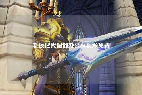 老板把我摁倒办公桌视频免费