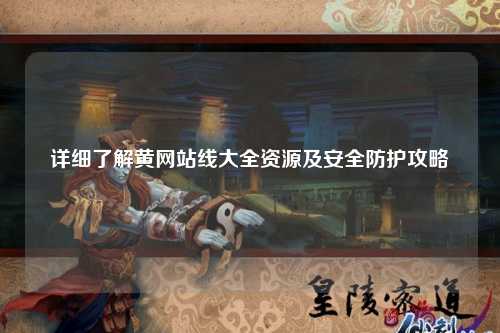 详细了解黄网站线大全资源及安全防护攻略