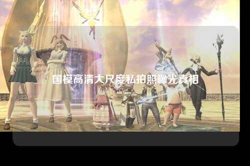 国模高清大尺度私拍照曝光真相