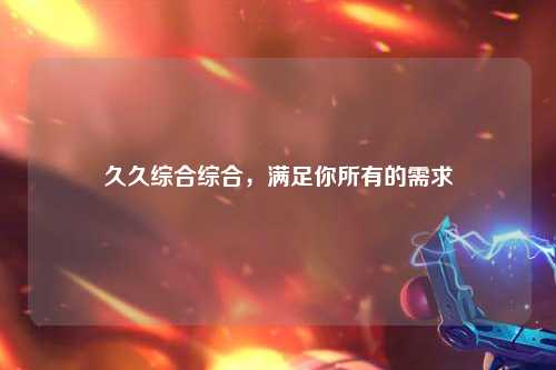 久久综合综合，满足你所有的需求