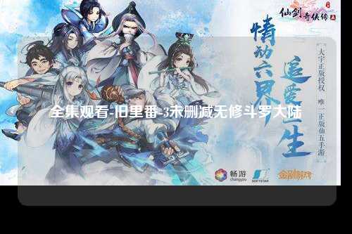 全集观看-旧里番-3未删减无修斗罗大陆