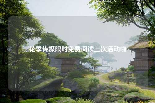 花季传媒限时免费阅读三次活动啦