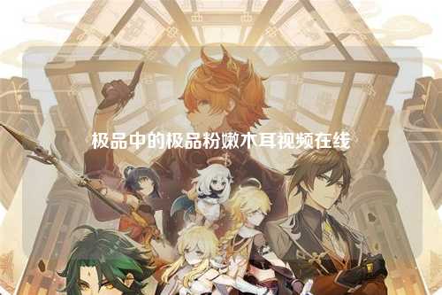 极品中的极品粉嫩木耳视频在线
