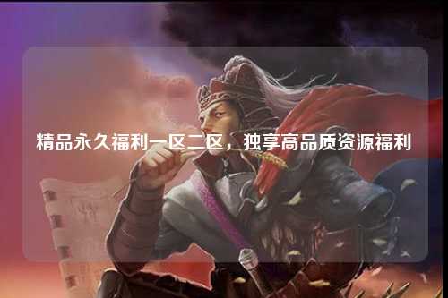 精品永久福利一区二区，独享高品质资源福利